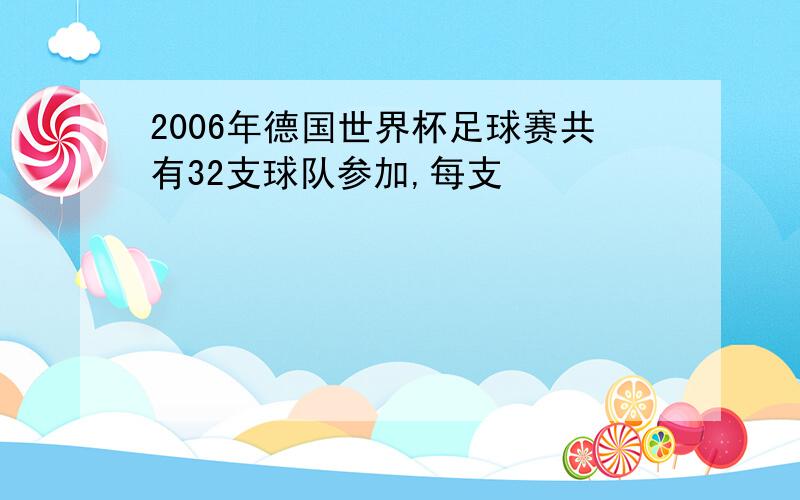 2006年德国世界杯足球赛共有32支球队参加,每支