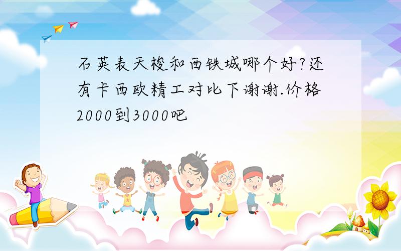 石英表天梭和西铁城哪个好?还有卡西欧精工对比下谢谢.价格2000到3000吧