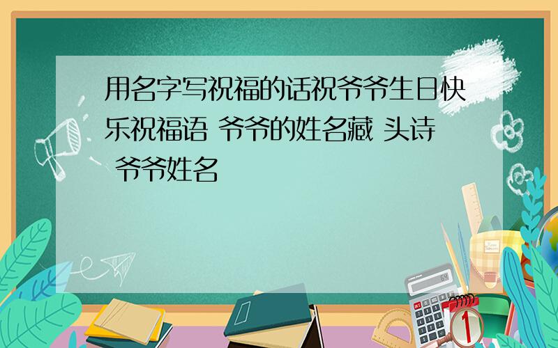 用名字写祝福的话祝爷爷生日快乐祝福语 爷爷的姓名藏 头诗 爷爷姓名