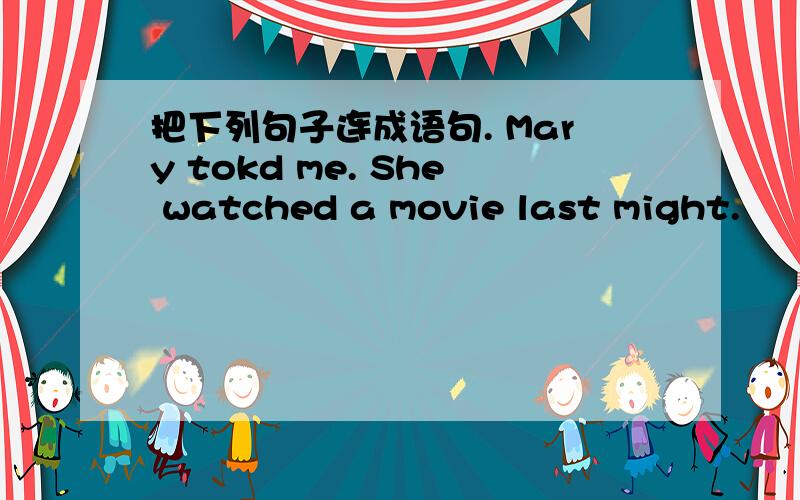 把下列句子连成语句. Mary tokd me. She watched a movie last might.