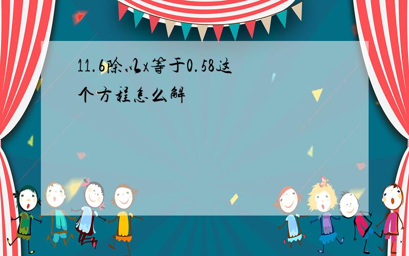 11.6除以x等于0.58这个方程怎么解