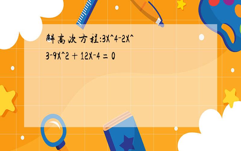 解高次方程：3X^4-2X^3-9X^2+12X-4=0