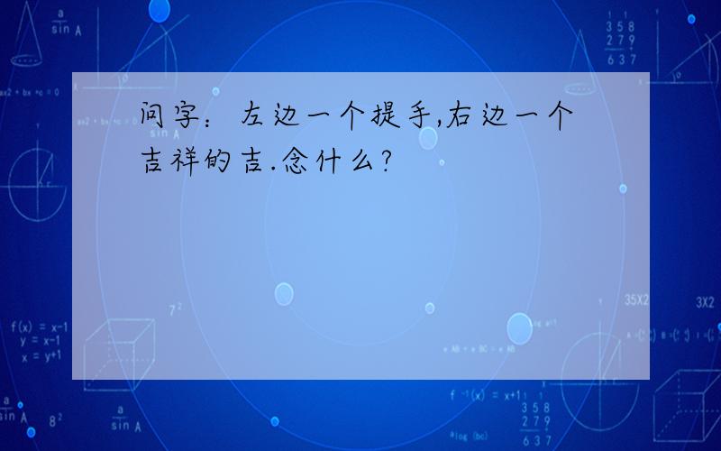 问字：左边一个提手,右边一个吉祥的吉.念什么?