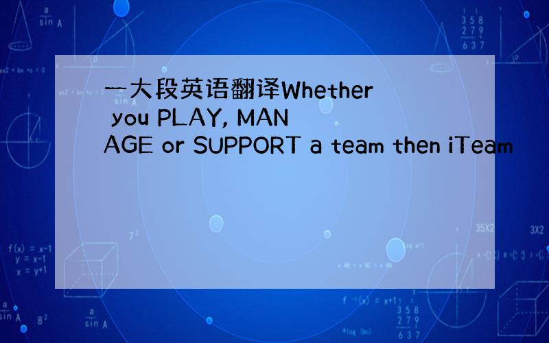 一大段英语翻译Whether you PLAY, MANAGE or SUPPORT a team then iTeam