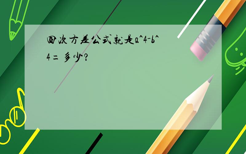 四次方差公式就是a^4-b^4=多少?