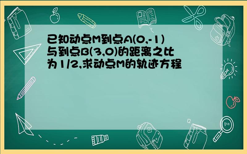 已知动点M到点A(0,-1)与到点B(3,0)的距离之比为1/2,求动点M的轨迹方程