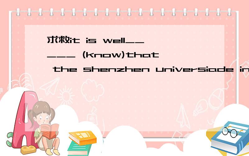 求救it is well_____ (know)that the shenzhen universiade in 201