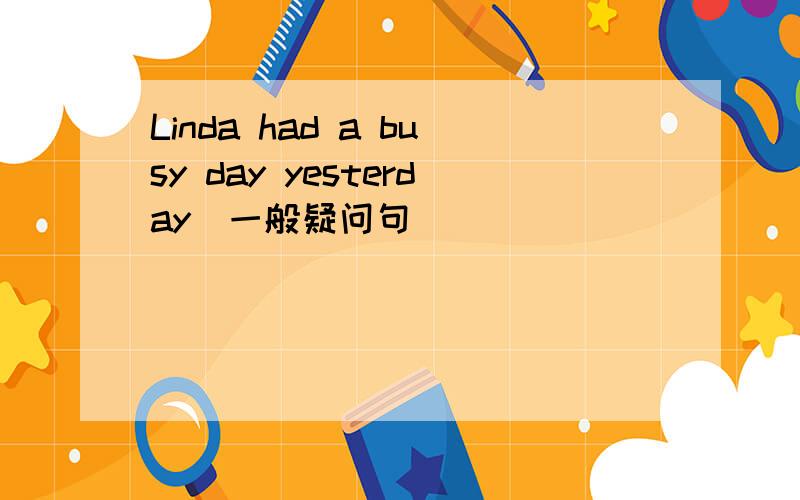 Linda had a busy day yesterday(一般疑问句)