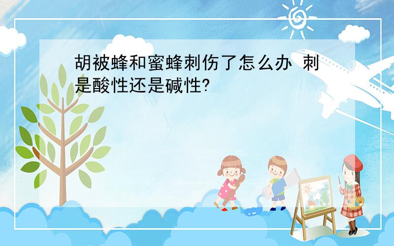 胡被蜂和蜜蜂刺伤了怎么办 刺是酸性还是碱性?