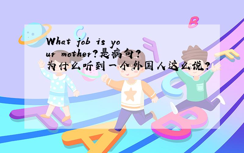 What job is your mother?是病句?为什么听到一个外国人这么说?