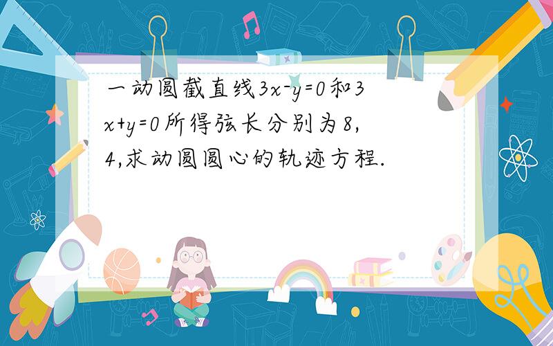 一动圆截直线3x-y=0和3x+y=0所得弦长分别为8,4,求动圆圆心的轨迹方程.