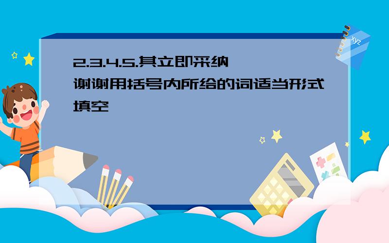 2.3.4.5.其立即采纳,谢谢用括号内所给的词适当形式填空,