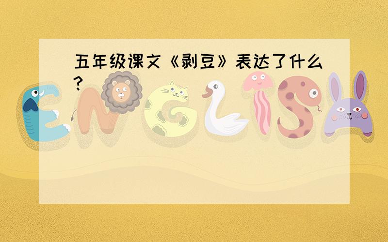 五年级课文《剥豆》表达了什么?