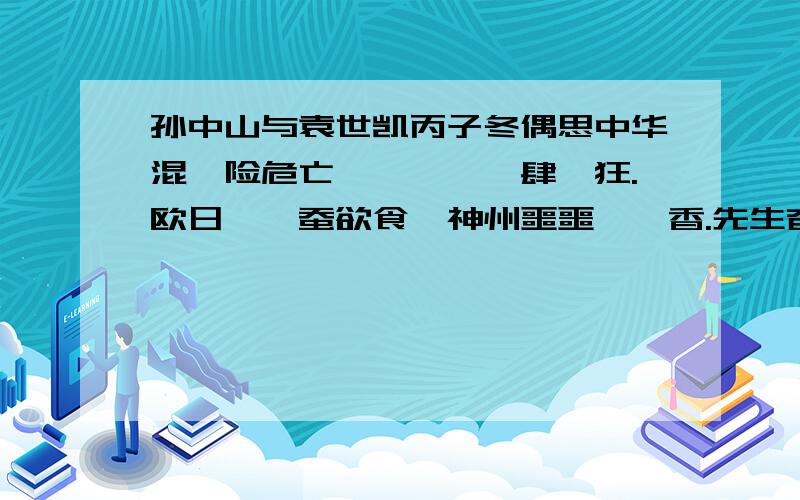 孙中山与袁世凯丙子冬偶思中华混沌险危亡,魑魅魍魉肆獗狂.欧日眈眈蚕欲食,神州噩噩酲醪香.先生奋起擎天柱,同志笃行救国纲*