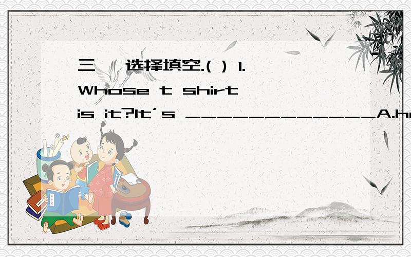 三、 选择填空.( ) 1.Whose t shirt is it?It’s ____________A.he B.hi