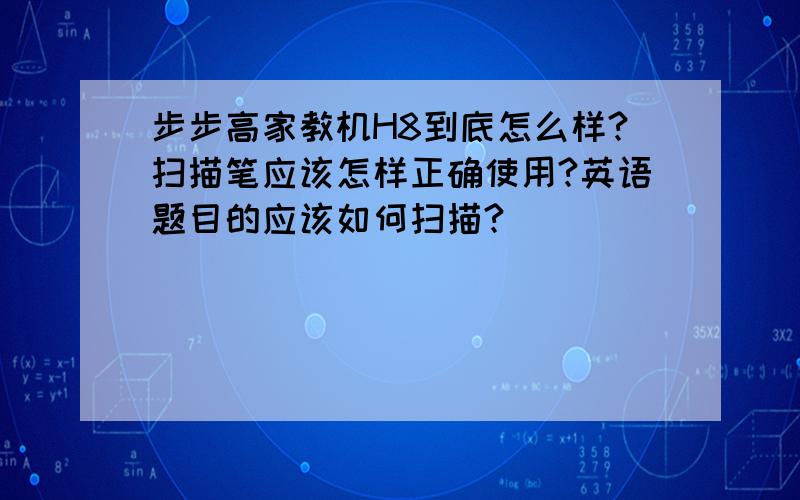 步步高家教机H8到底怎么样?扫描笔应该怎样正确使用?英语题目的应该如何扫描?