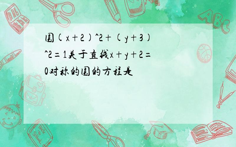 圆(x+2)^2+(y+3)^2=1关于直线x+y+2=0对称的圆的方程是