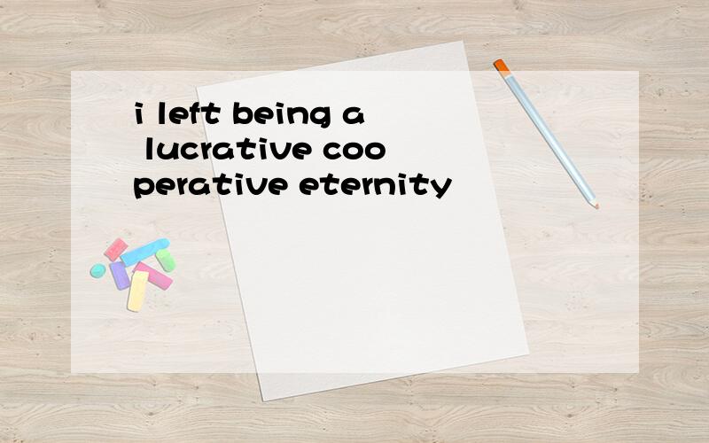 i left being a lucrative cooperative eternity