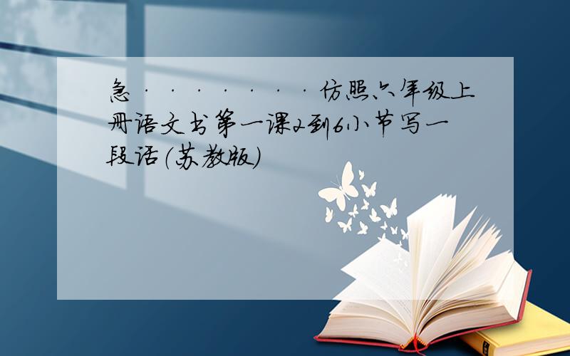 急·······仿照六年级上册语文书第一课2到6小节写一段话（苏教版）