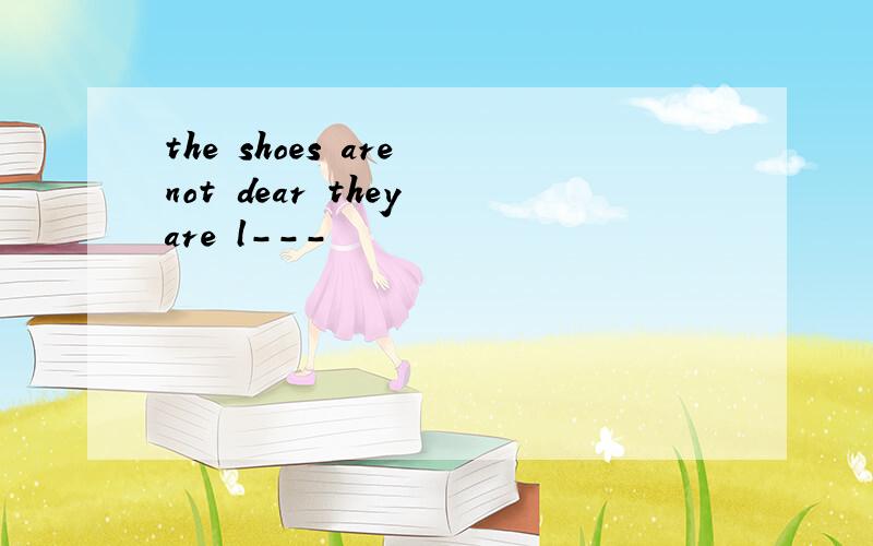 the shoes are not dear they are l---