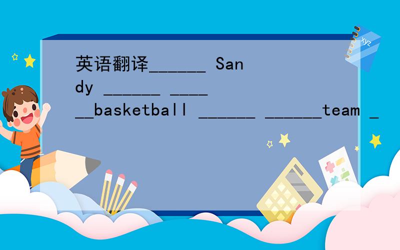 英语翻译______ Sandy ______ ______basketball ______ ______team _