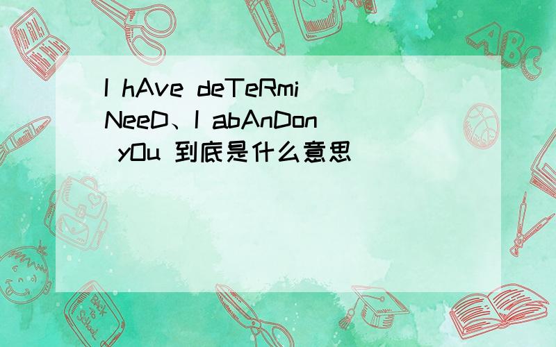 I hAve deTeRmiNeeD、I abAnDon yOu 到底是什么意思