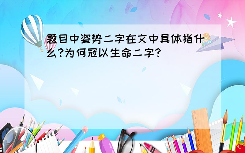 题目中姿势二字在文中具体指什么?为何冠以生命二字?