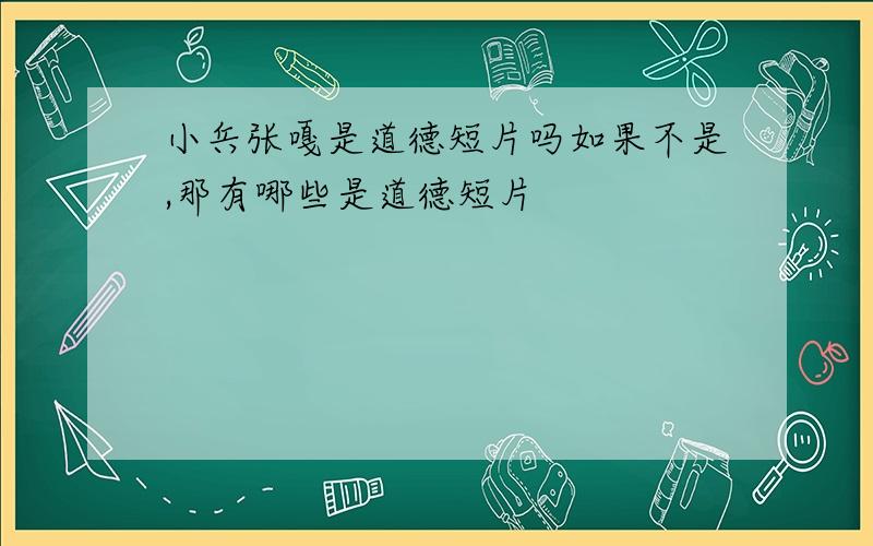 小兵张嘎是道德短片吗如果不是,那有哪些是道德短片