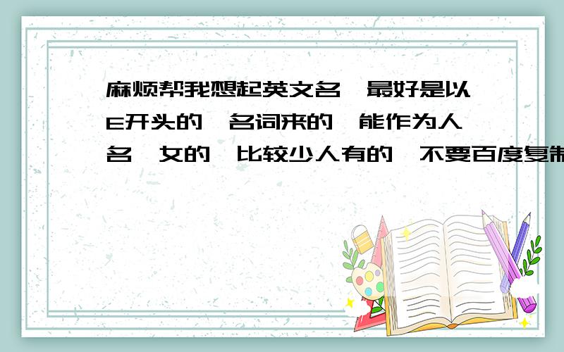 麻烦帮我想起英文名,最好是以E开头的,名词来的,能作为人名,女的,比较少人有的,不要百度复制的,