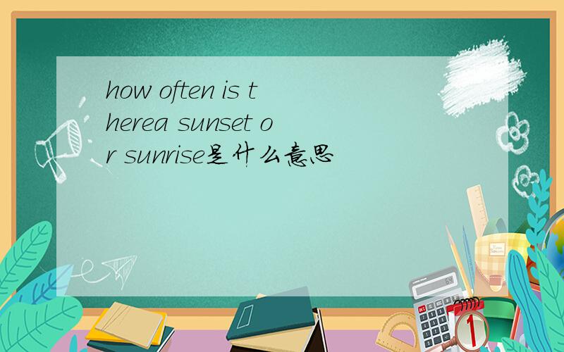 how often is therea sunset or sunrise是什么意思