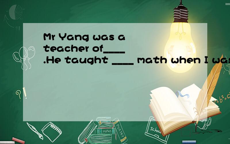 Mr Yang was a teacher of____.He taught ____ math when I was