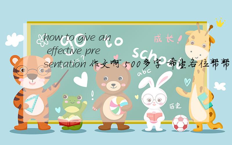 how to give an effective presentation 作文啊 500多字 希望各位帮帮、忙啦