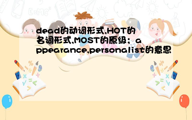 dead的动词形式,HOT的名词形式,MOST的原级；appearance,personalist的意思