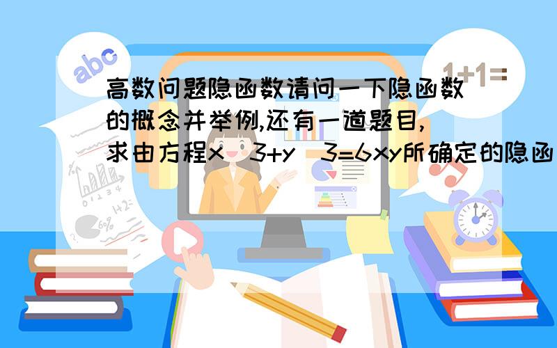 高数问题隐函数请问一下隐函数的概念并举例,还有一道题目,求由方程x^3+y^3=6xy所确定的隐函数y（x）的导数dy/