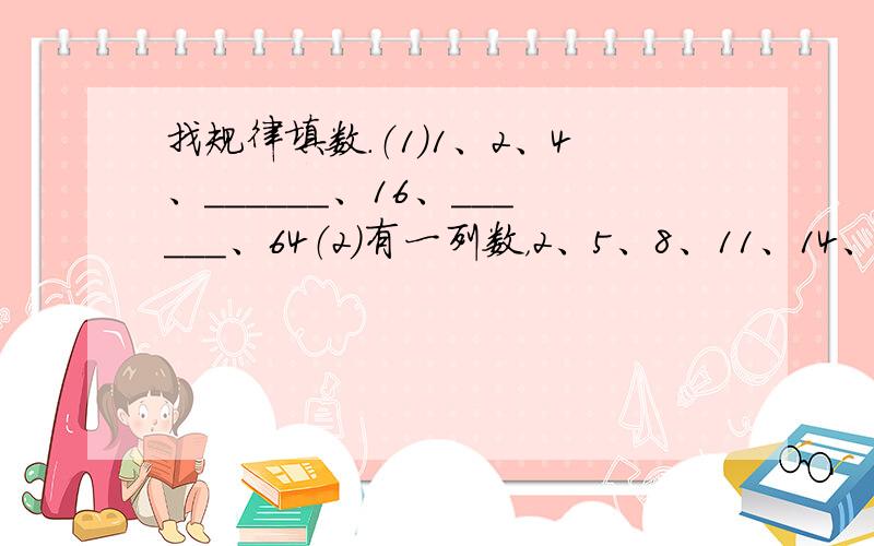 找规律填数．（1）1、2、4、______、16、______、64（2）有一列数，2、5、8、11、14、…问104在