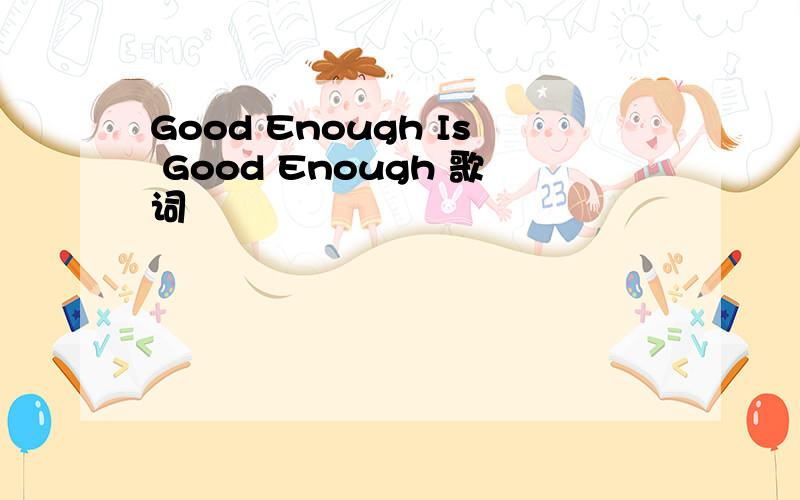 Good Enough Is Good Enough 歌词