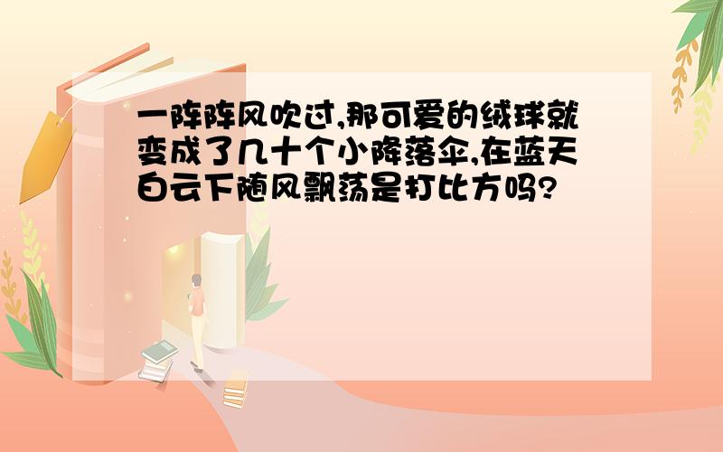 一阵阵风吹过,那可爱的绒球就变成了几十个小降落伞,在蓝天白云下随风飘荡是打比方吗?