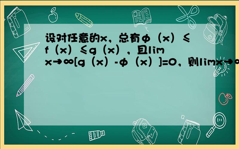 设对任意的x，总有φ（x）≤f（x）≤g（x），且limx→∞[g（x）-φ（x）]=0，则limx→∞f（x）（　　）