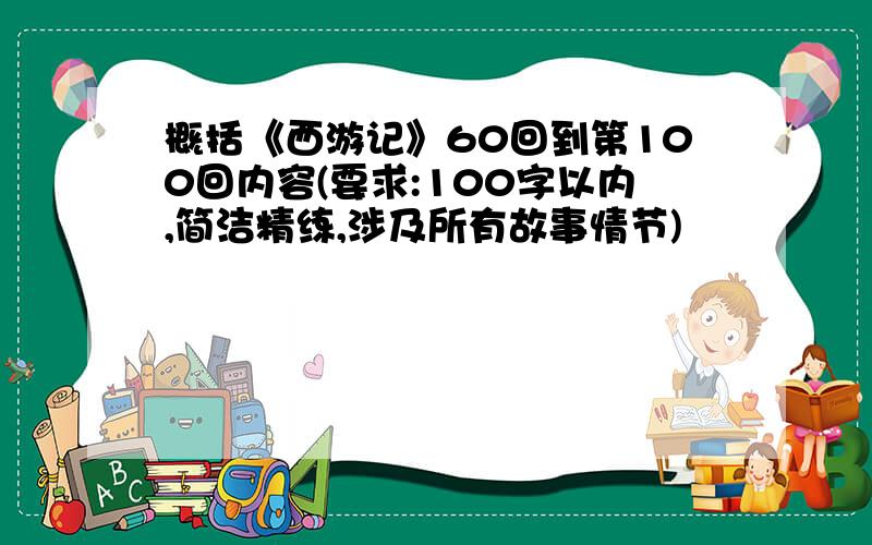 概括《西游记》60回到第100回内容(要求:100字以内,简洁精练,涉及所有故事情节)