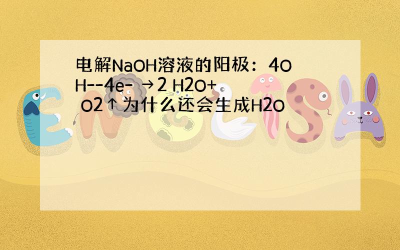 电解NaOH溶液的阳极：4OH--4e- →2 H2O+ O2↑为什么还会生成H2O