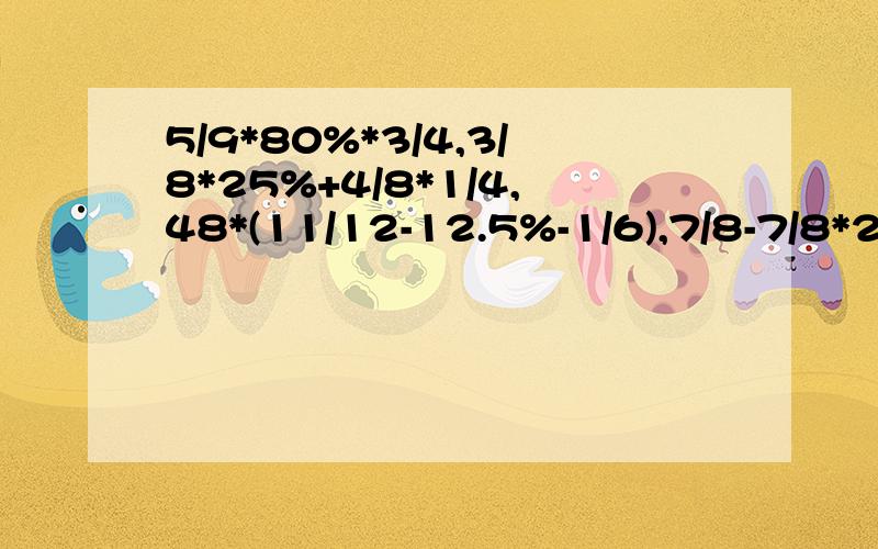 5/9*80%*3/4,3/8*25%+4/8*1/4,48*(11/12-12.5%-1/6),7/8-7/8*20%