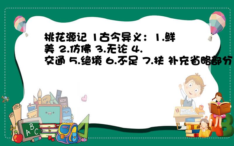 桃花源记 1古今异义：1.鲜美 2.仿佛 3.无论 4.交通 5.绝境 6.不足 7.扶 补充省略部分