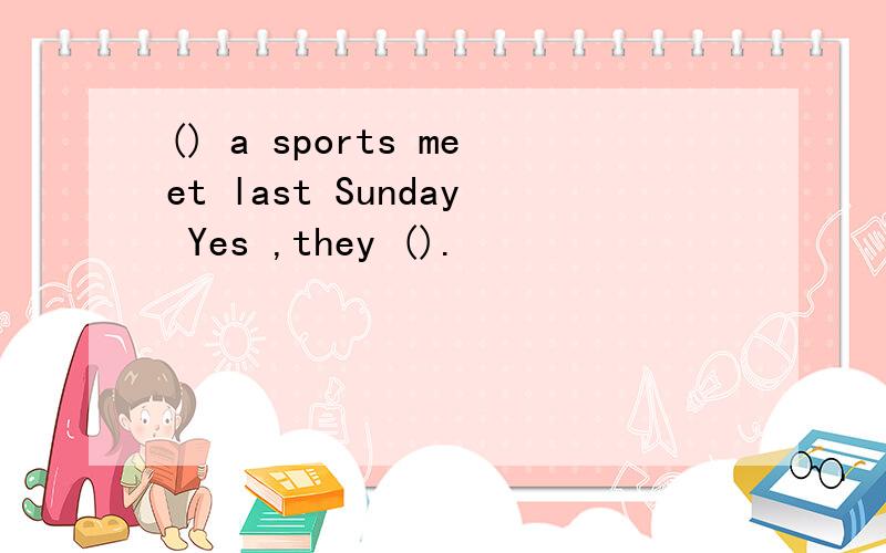 () a sports meet last Sunday Yes ,they ().