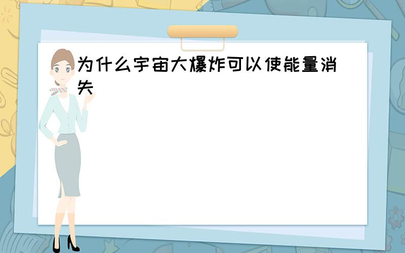 为什么宇宙大爆炸可以使能量消失