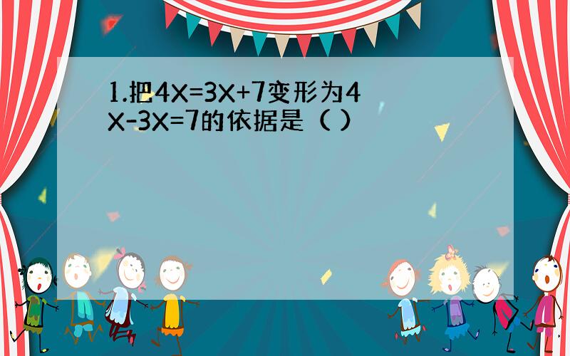 1.把4X=3X+7变形为4X-3X=7的依据是（ ）