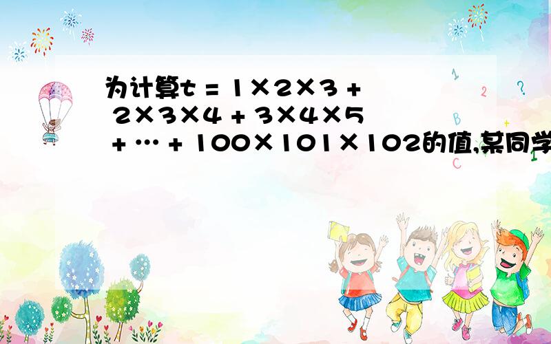 为计算t = 1×2×3 + 2×3×4 + 3×4×5 + … + 100×101×102的值,某同学编程如下：