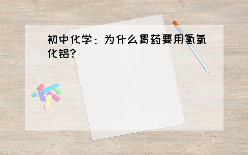 初中化学：为什么胃药要用氢氧化铝?