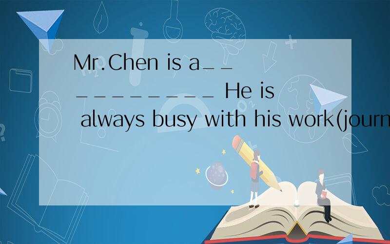 Mr.Chen is a__________ He is always busy with his work(journ