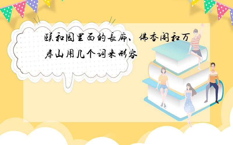 颐和园里面的长廊、佛香阁和万寿山用几个词来形容