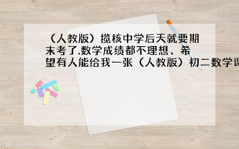 （人教版）揽核中学后天就要期末考了.数学成绩都不理想、希望有人能给我一张（人教版）初二数学课期末测试题.（包括答案）跪求